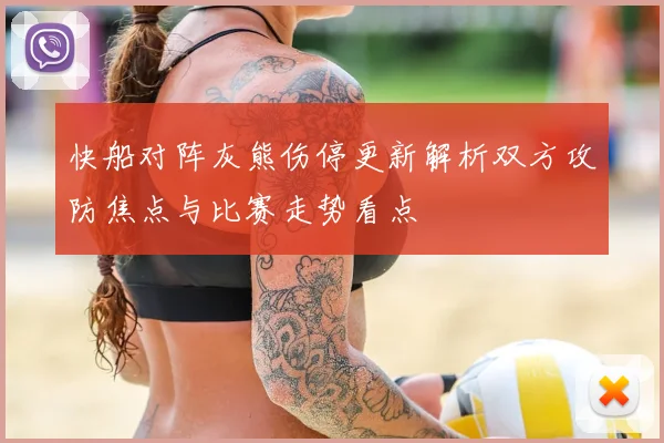 快船对阵灰熊伤停更新解析双方攻防焦点与比赛走势看点