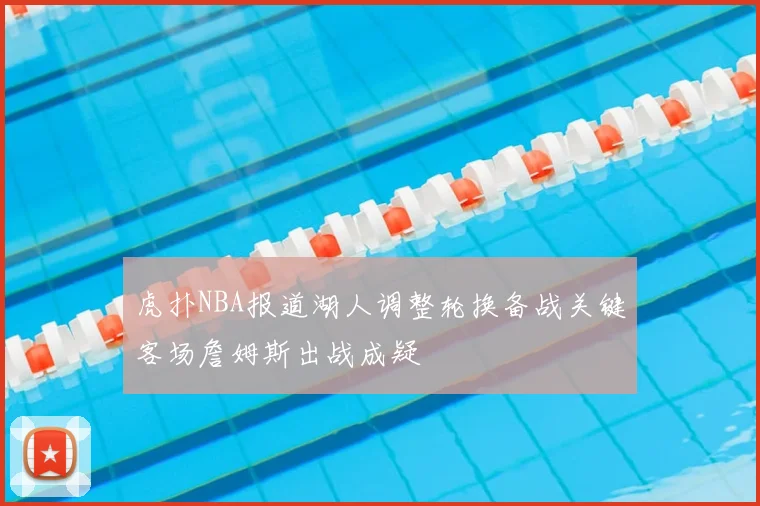 虎扑NBA报道湖人调整轮换备战关键客场詹姆斯出战成疑