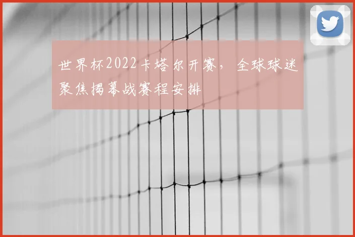 世界杯2022卡塔尔开赛，全球球迷聚焦揭幕战赛程安排