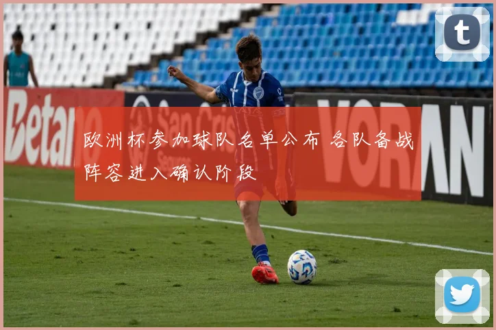 欧洲杯参加球队名单公布 各队备战阵容进入确认阶段