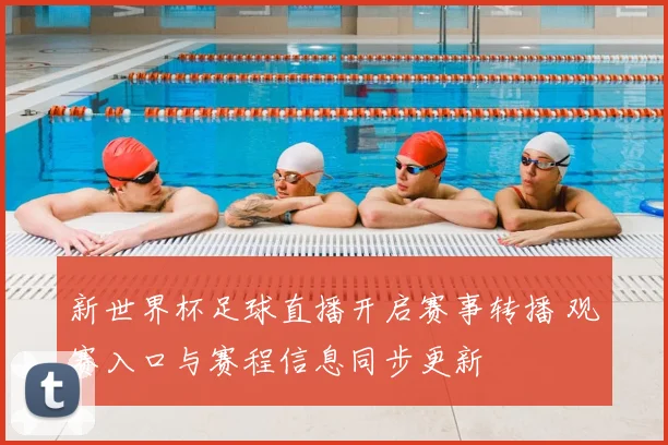新世界杯足球直播开启赛事转播 观赛入口与赛程信息同步更新
