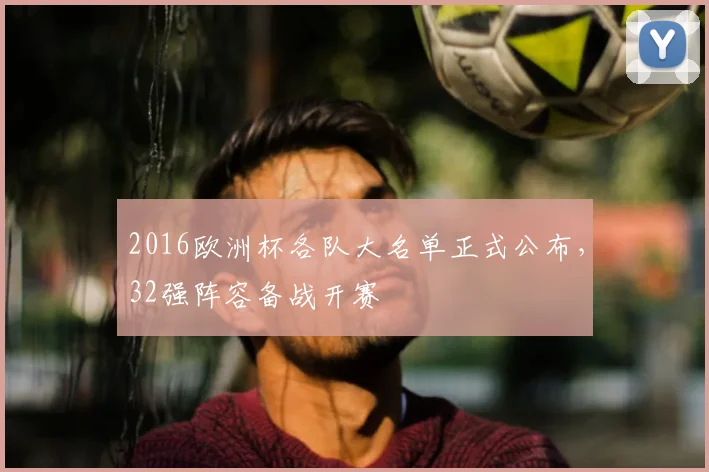 2016欧洲杯各队大名单正式公布,32强阵容备战开赛