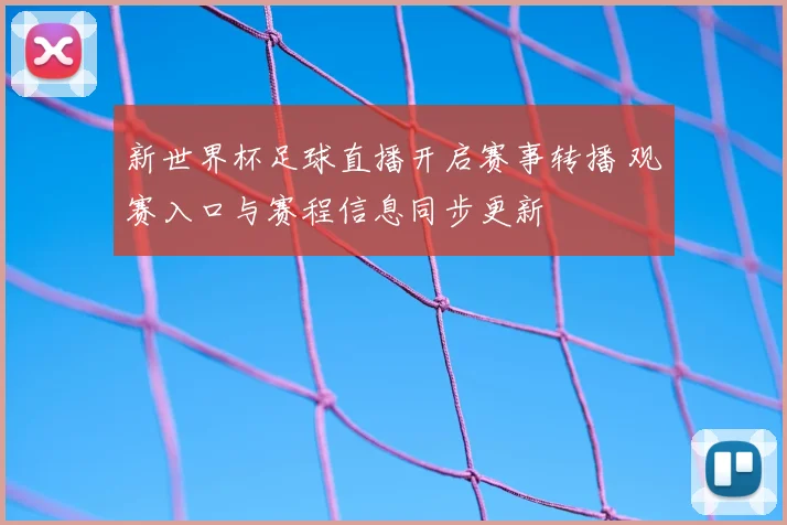 新世界杯足球直播开启赛事转播 观赛入口与赛程信息同步更新