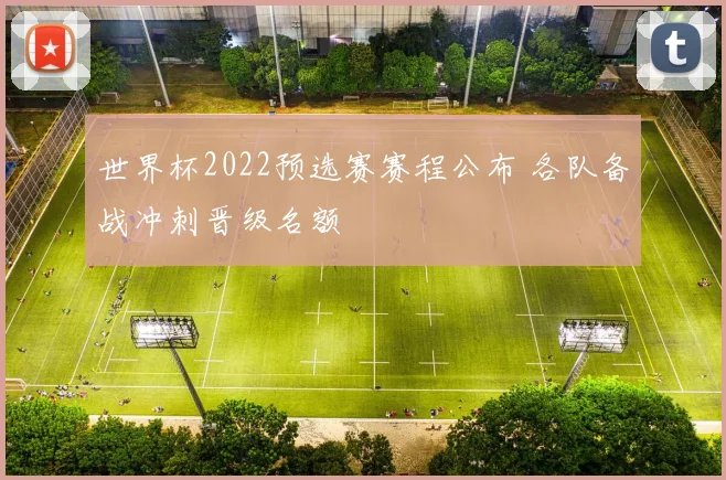 世界杯2022预选赛赛程公布 各队备战冲刺晋级名额