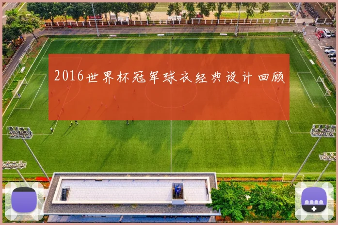 2016世界杯冠军球衣经典设计回顾