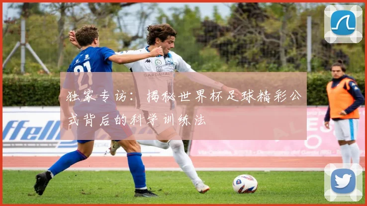 独家专访：揭秘世界杯足球精彩公式背后的科学训练法