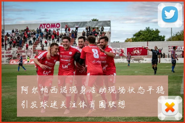 阿尔帕西诺现身活动现场状态平稳引发球迷关注体育圈联想