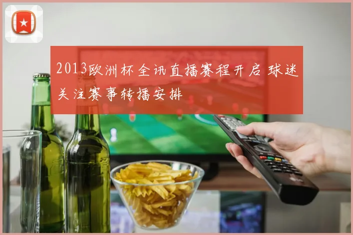 2013欧洲杯全讯直播赛程开启 球迷关注赛事转播安排