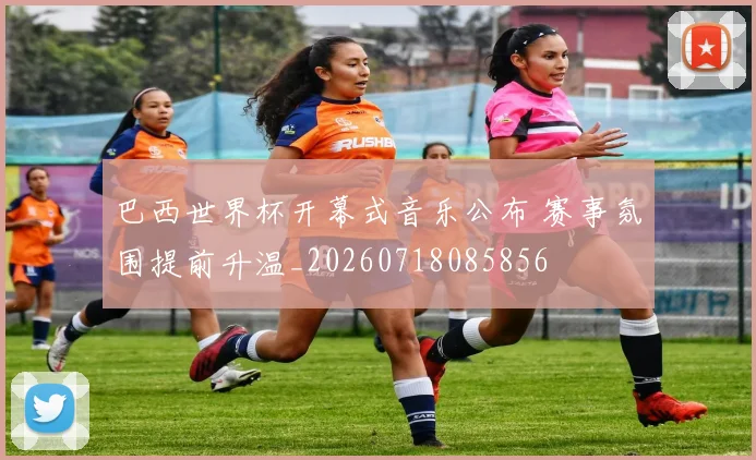 巴西世界杯开幕式音乐公布 赛事氛围提前升温_20260718085856